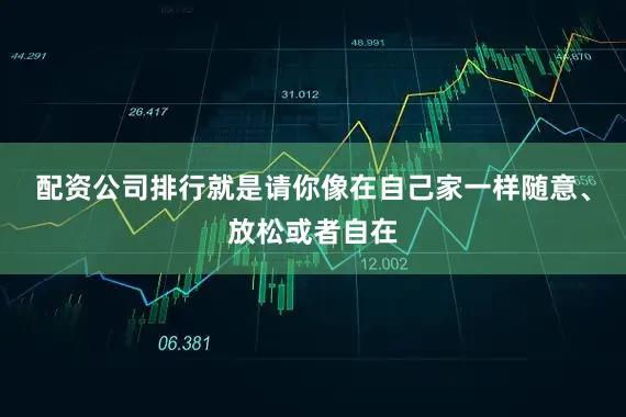 配资公司排行就是请你像在自己家一样随意、放松或者自在