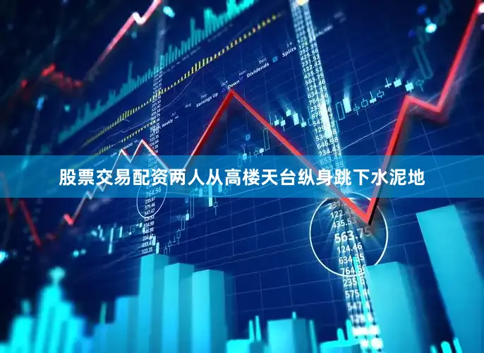股票交易配资两人从高楼天台纵身跳下水泥地