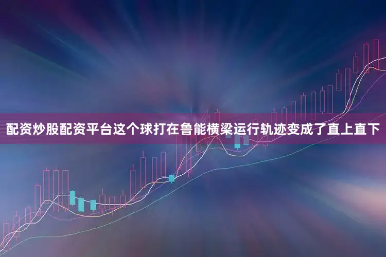 配资炒股配资平台这个球打在鲁能横梁运行轨迹变成了直上直下