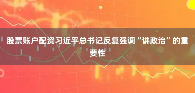 股票账户配资习近平总书记反复强调“讲政治”的重要性