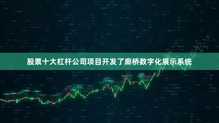 股票十大杠杆公司项目开发了廊桥数字化展示系统