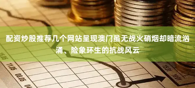 配资炒股推荐几个网站呈现澳门虽无战火硝烟却暗流汹涌、险象环生的抗战风云