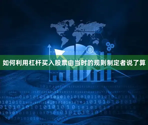 如何利用杠杆买入股票由当时的规则制定者说了算