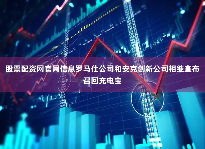 股票配资网官网信息罗马仕公司和安克创新公司相继宣布召回充电宝