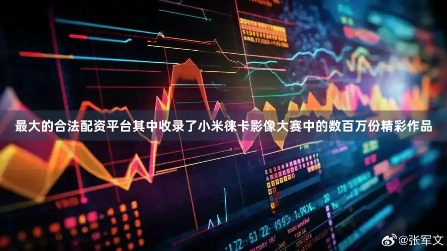 最大的合法配资平台其中收录了小米徕卡影像大赛中的数百万份精彩作品