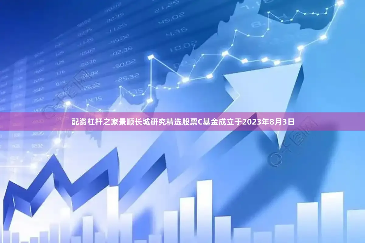 配资杠杆之家景顺长城研究精选股票C基金成立于2023年8月3日