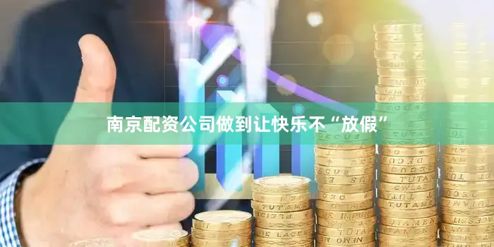 南京配资公司做到让快乐不“放假”