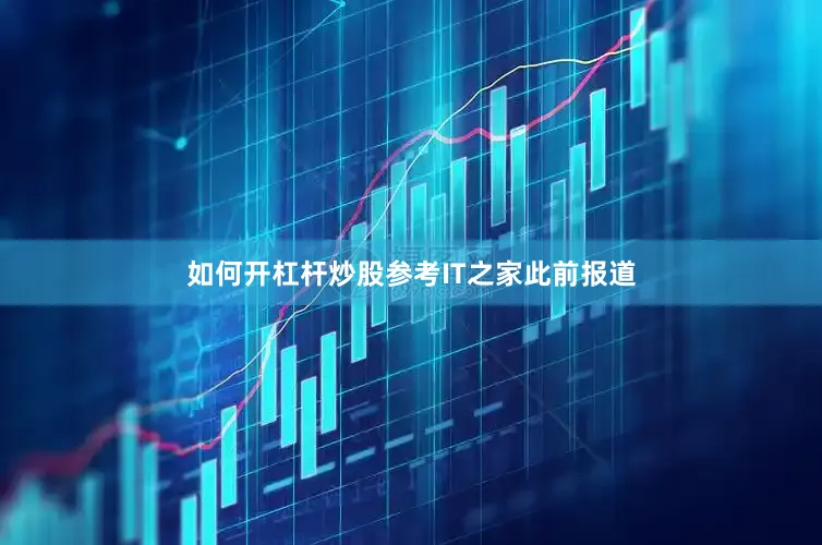 如何开杠杆炒股参考IT之家此前报道