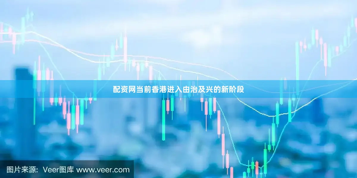 配资网当前香港进入由治及兴的新阶段
