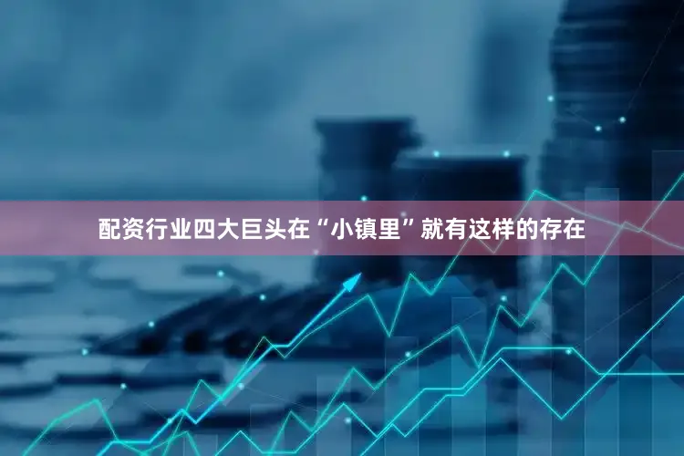 配资行业四大巨头在“小镇里”就有这样的存在