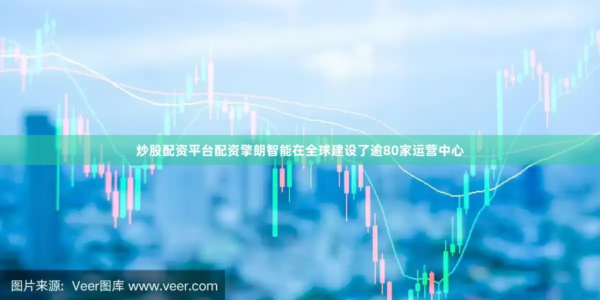 炒股配资平台配资擎朗智能在全球建设了逾80家运营中心